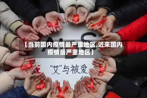 【当前国内疫情最严重地区,近来国内疫情最严重地区】-第2张图片