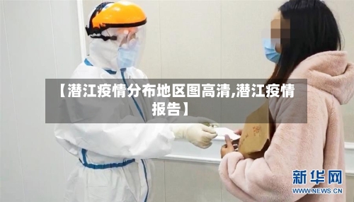 【潜江疫情分布地区图高清,潜江疫情报告】