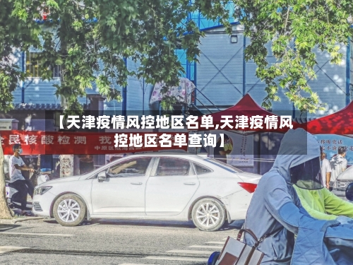 【天津疫情风控地区名单,天津疫情风控地区名单查询】-第3张图片