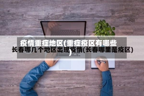 疫情重症地区(重症疫区有哪些)
