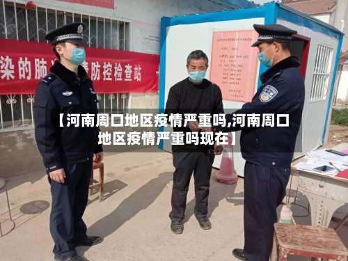 【河南周口地区疫情严重吗,河南周口地区疫情严重吗现在】