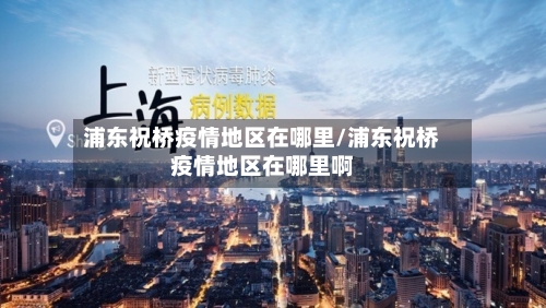 浦东祝桥疫情地区在哪里/浦东祝桥疫情地区在哪里啊