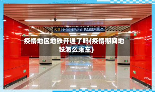 疫情地区地铁开通了吗(疫情期间地铁怎么乘车)-第2张图片