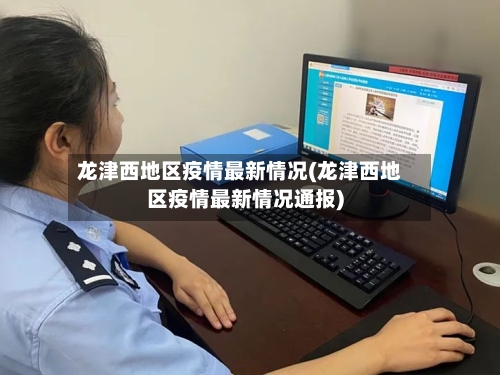龙津西地区疫情最新情况(龙津西地区疫情最新情况通报)