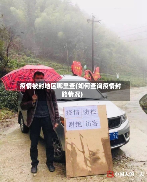 疫情被封地区哪里查(如何查询疫情封路情况)