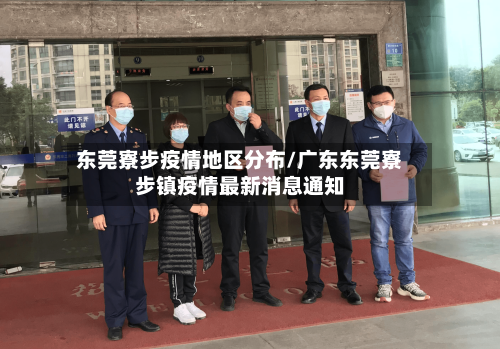 东莞寮步疫情地区分布/广东东莞寮步镇疫情最新消息通知-第3张图片