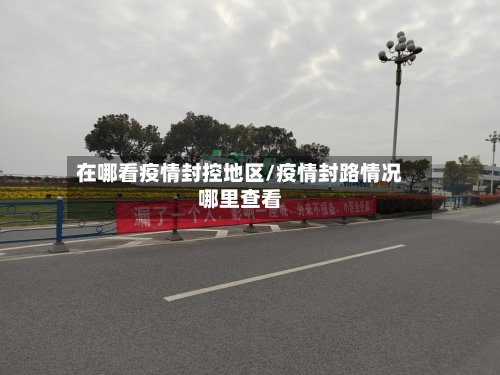 在哪看疫情封控地区/疫情封路情况哪里查看