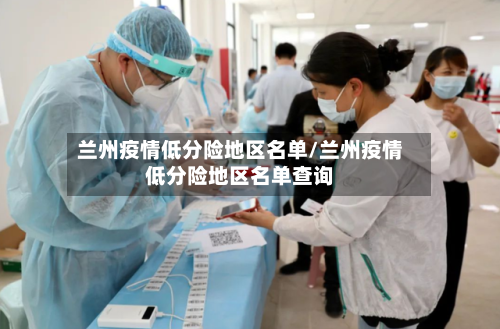 兰州疫情低分险地区名单/兰州疫情低分险地区名单查询