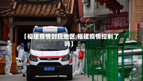 【福建疫情封控地区,福建疫情控制了吗】