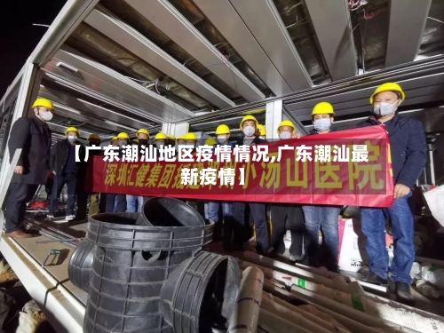 【广东潮汕地区疫情情况,广东潮汕最新疫情】-第2张图片