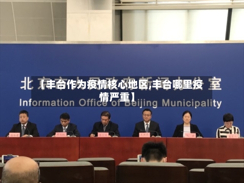 【丰台作为疫情核心地区,丰台哪里疫情严重】-第2张图片