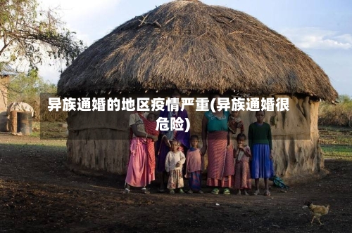 异族通婚的地区疫情严重(异族通婚很危险)