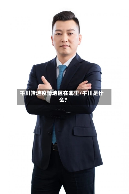 千川筛选疫情地区在哪里/千川是什么?-第2张图片