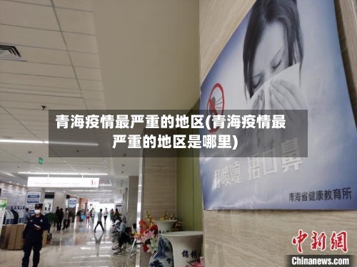 青海疫情最严重的地区(青海疫情最严重的地区是哪里)