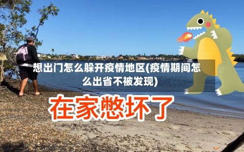 想出门怎么躲开疫情地区(疫情期间怎么出省不被发现)