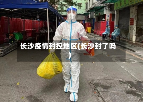 长沙疫情封控地区(长沙封了吗)-第2张图片