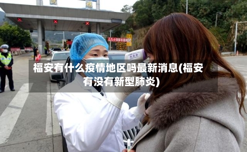 福安有什么疫情地区吗最新消息(福安有没有新型肺炎)