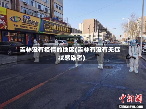 吉林没有疫情的地区(吉林有没有无症状感染者)-第3张图片