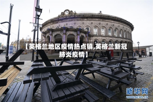 【英格兰地区疫情热点镇,英格兰新冠肺炎疫情】