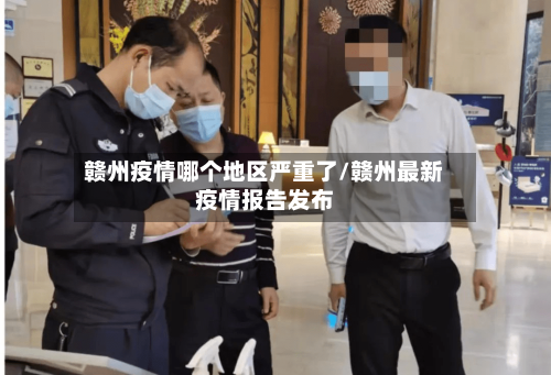 赣州疫情哪个地区严重了/赣州最新疫情报告发布