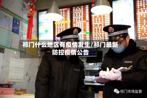 祁门什么地区有疫情发生/祁门最新防控疫情公告