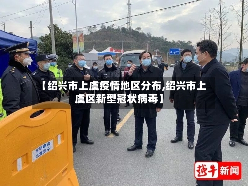 【绍兴市上虞疫情地区分布,绍兴市上虞区新型冠状病毒】
