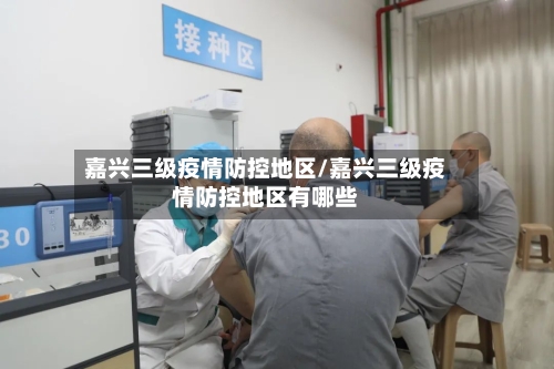 嘉兴三级疫情防控地区/嘉兴三级疫情防控地区有哪些-第3张图片