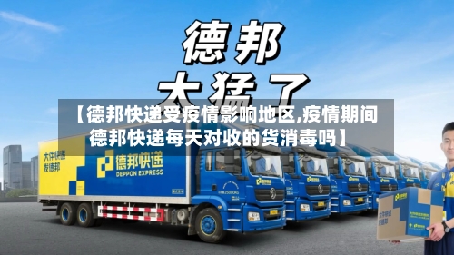【德邦快递受疫情影响地区,疫情期间德邦快递每天对收的货消毒吗】