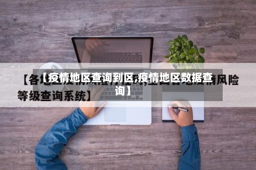 【疫情地区查询到区,疫情地区数据查询】-第2张图片