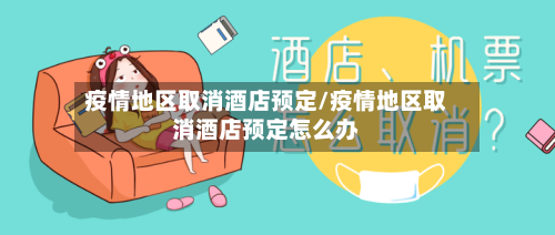 疫情地区取消酒店预定/疫情地区取消酒店预定怎么办
