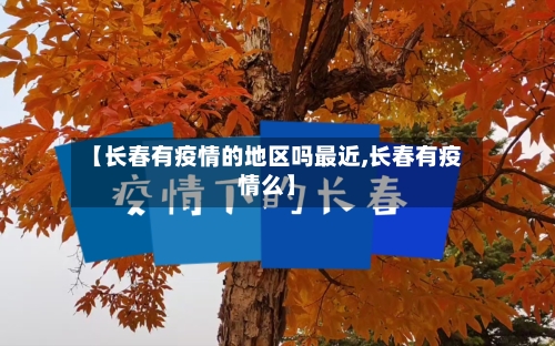 【长春有疫情的地区吗最近,长春有疫情么】-第2张图片