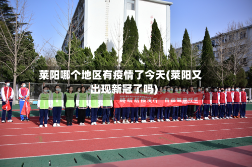 莱阳哪个地区有疫情了今天(莱阳又出现新冠了吗)-第2张图片