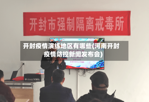 开封疫情演练地区有哪些(河南开封疫情防控新闻发布会)-第2张图片