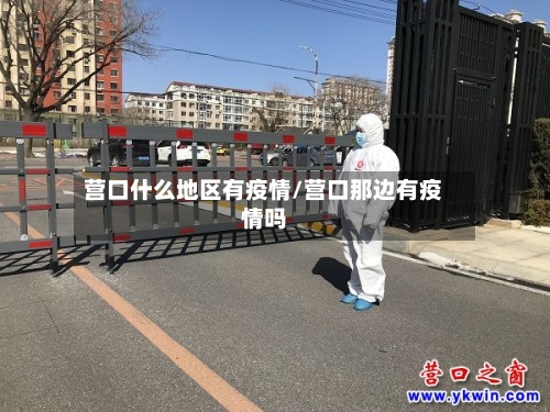 营口什么地区有疫情/营口那边有疫情吗-第2张图片