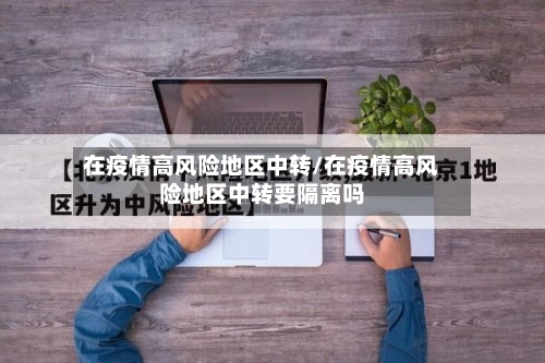 在疫情高风险地区中转/在疫情高风险地区中转要隔离吗-第2张图片