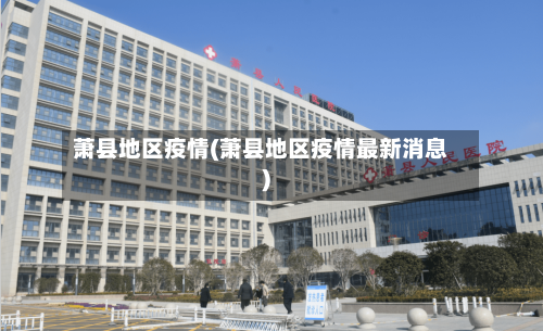 萧县地区疫情(萧县地区疫情最新消息)