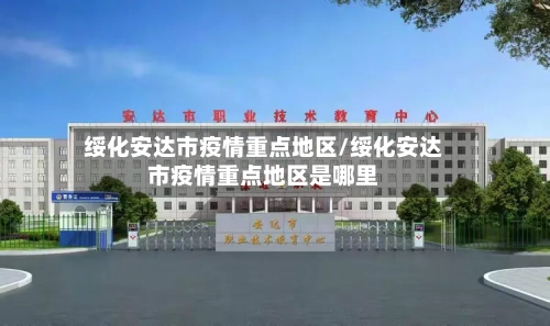 绥化安达市疫情重点地区/绥化安达市疫情重点地区是哪里