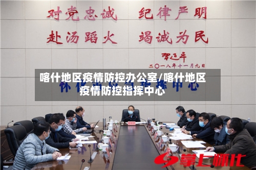 喀什地区疫情防控办公室/喀什地区疫情防控指挥中心-第2张图片