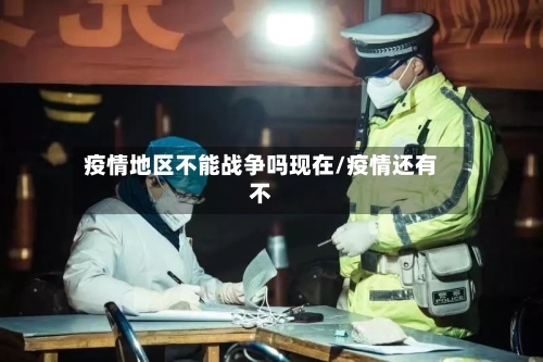 疫情地区不能战争吗现在/疫情还有不-第2张图片