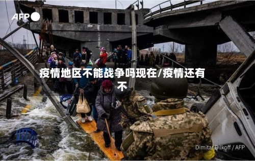 疫情地区不能战争吗现在/疫情还有不