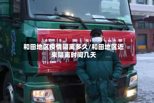 和田地区疫情隔离多久/和田地区近来隔离时间几天