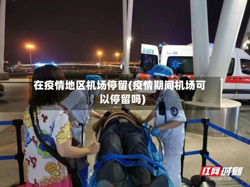 在疫情地区机场停留(疫情期间机场可以停留吗)-第2张图片