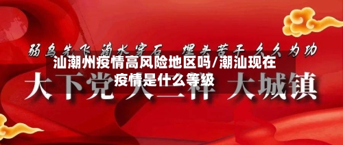 汕潮州疫情高风险地区吗/潮汕现在疫情是什么等级