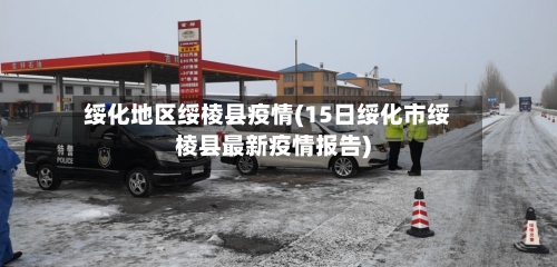 绥化地区绥棱县疫情(15日绥化市绥棱县最新疫情报告)