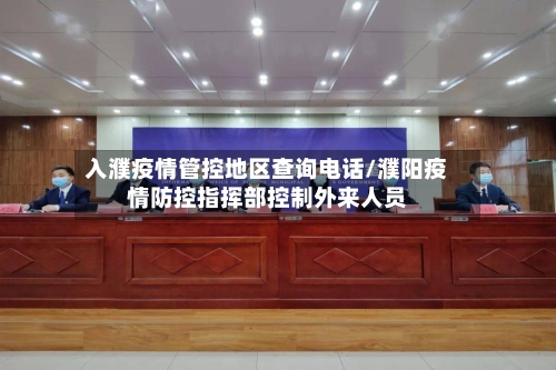 入濮疫情管控地区查询电话/濮阳疫情防控指挥部控制外来人员