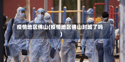 疫情地区佛山(疫情地区佛山封城了吗)