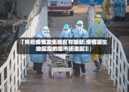 【所处疫情发生地区有哪些,疫情发生地区指的是市还是区】-第2张图片