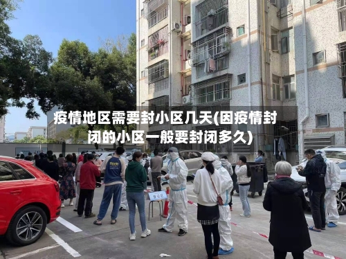 疫情地区需要封小区几天(因疫情封闭的小区一般要封闭多久)
