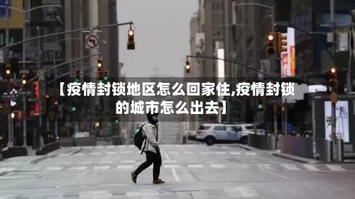 【疫情封锁地区怎么回家住,疫情封锁的城市怎么出去】