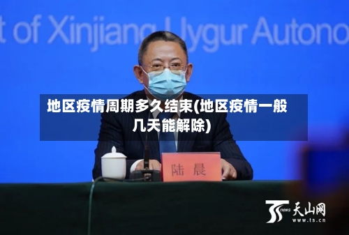 地区疫情周期多久结束(地区疫情一般几天能解除)